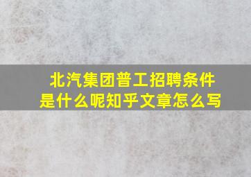 北汽集团普工招聘条件是什么呢知乎文章怎么写