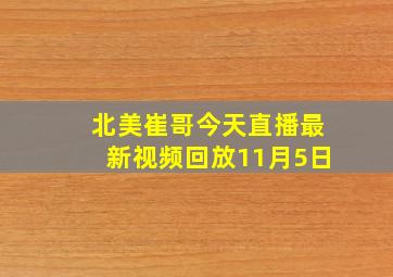 北美崔哥今天直播最新视频回放11月5日