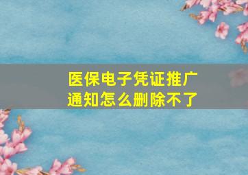 医保电子凭证推广通知怎么删除不了