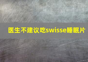 医生不建议吃swisse睡眠片