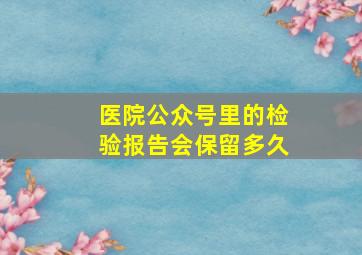 医院公众号里的检验报告会保留多久