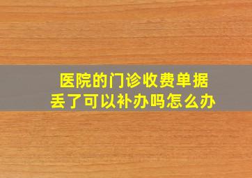 医院的门诊收费单据丢了可以补办吗怎么办