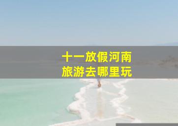 十一放假河南旅游去哪里玩