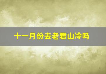 十一月份去老君山冷吗