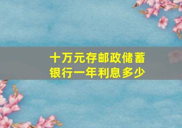 十万元存邮政储蓄银行一年利息多少