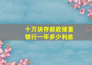 十万块存邮政储蓄银行一年多少利息