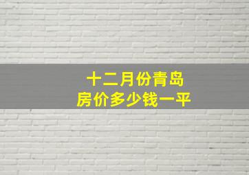 十二月份青岛房价多少钱一平