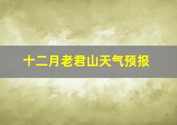 十二月老君山天气预报