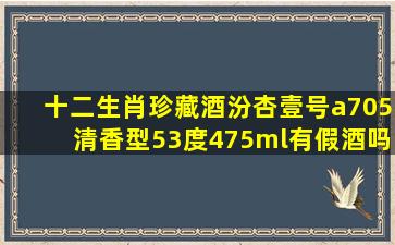 十二生肖珍藏酒汾杏壹号a705清香型53度475ml有假酒吗