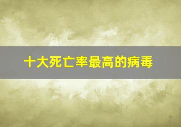 十大死亡率最高的病毒