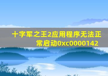 十字军之王2应用程序无法正常启动0xc0000142