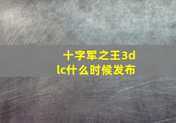 十字军之王3dlc什么时候发布