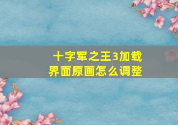 十字军之王3加载界面原画怎么调整