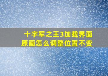 十字军之王3加载界面原画怎么调整位置不变