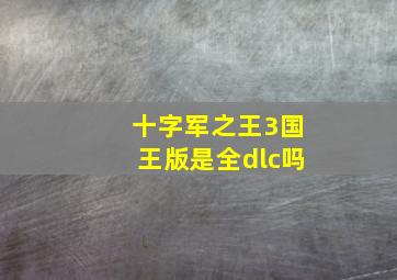 十字军之王3国王版是全dlc吗