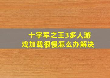 十字军之王3多人游戏加载很慢怎么办解决