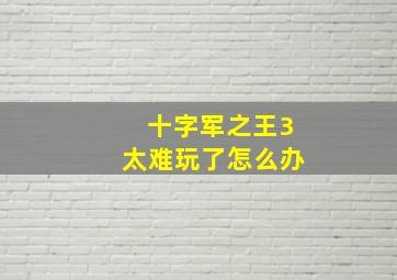 十字军之王3太难玩了怎么办