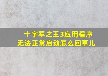 十字军之王3应用程序无法正常启动怎么回事儿