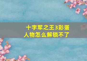 十字军之王3彩蛋人物怎么解锁不了