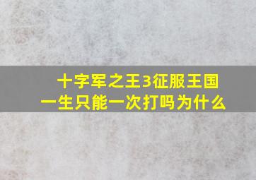 十字军之王3征服王国一生只能一次打吗为什么