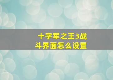 十字军之王3战斗界面怎么设置