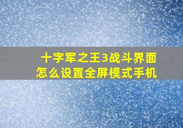 十字军之王3战斗界面怎么设置全屏模式手机