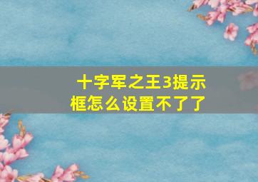 十字军之王3提示框怎么设置不了了