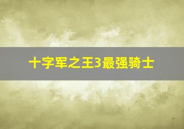 十字军之王3最强骑士