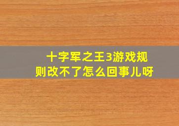 十字军之王3游戏规则改不了怎么回事儿呀