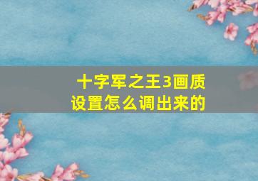 十字军之王3画质设置怎么调出来的