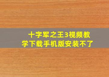 十字军之王3视频教学下载手机版安装不了