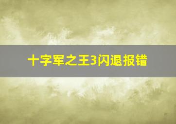 十字军之王3闪退报错