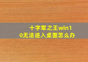 十字军之王win10无法进入桌面怎么办