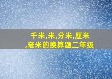 千米,米,分米,厘米,毫米的换算题二年级