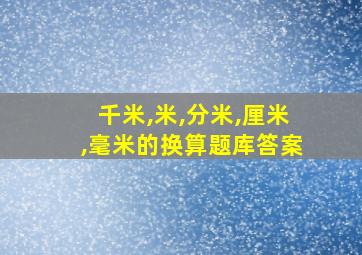 千米,米,分米,厘米,毫米的换算题库答案