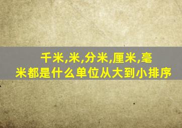 千米,米,分米,厘米,毫米都是什么单位从大到小排序