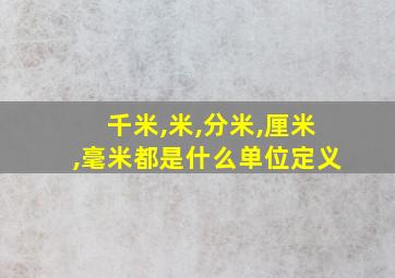 千米,米,分米,厘米,毫米都是什么单位定义