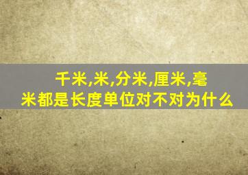 千米,米,分米,厘米,毫米都是长度单位对不对为什么