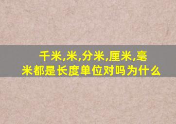 千米,米,分米,厘米,毫米都是长度单位对吗为什么