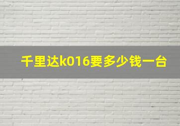 千里达k016要多少钱一台