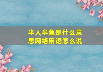 半人半鱼是什么意思网络用语怎么说