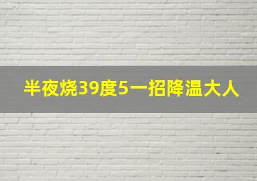 半夜烧39度5一招降温大人