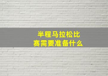 半程马拉松比赛需要准备什么