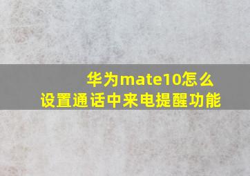 华为mate10怎么设置通话中来电提醒功能