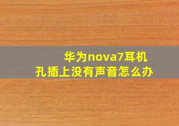 华为nova7耳机孔插上没有声音怎么办