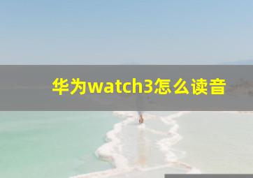 华为watch3怎么读音