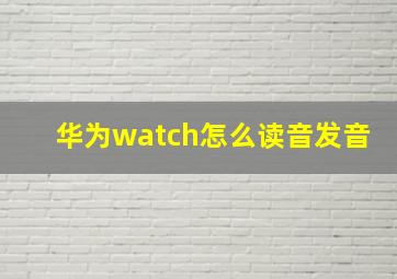 华为watch怎么读音发音