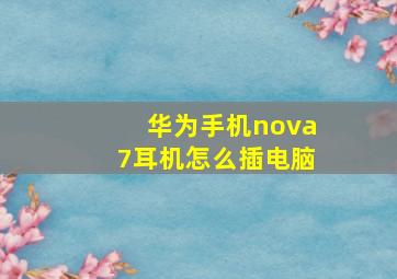 华为手机nova7耳机怎么插电脑