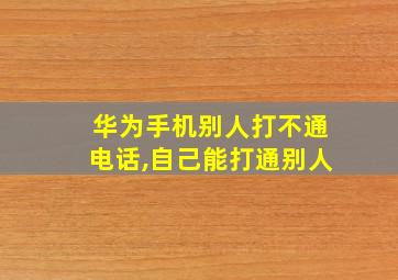 华为手机别人打不通电话,自己能打通别人