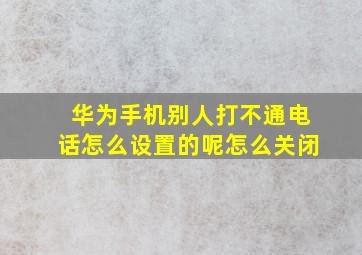 华为手机别人打不通电话怎么设置的呢怎么关闭